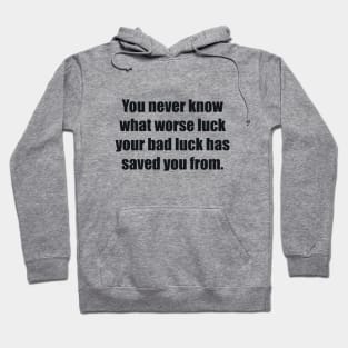 You never know what worse luck your bad luck has saved you from Hoodie